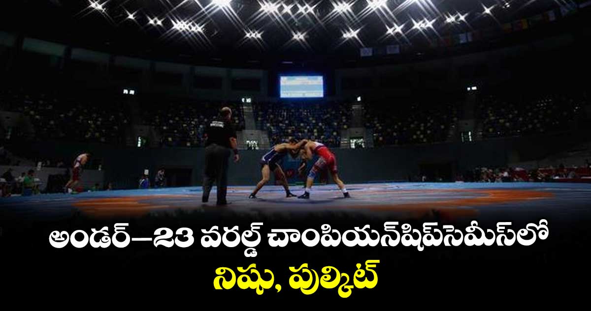 అండర్–23 వరల్డ్ చాంపియన్షిప్సెమీస్లో నిషు, పుల్కిట్