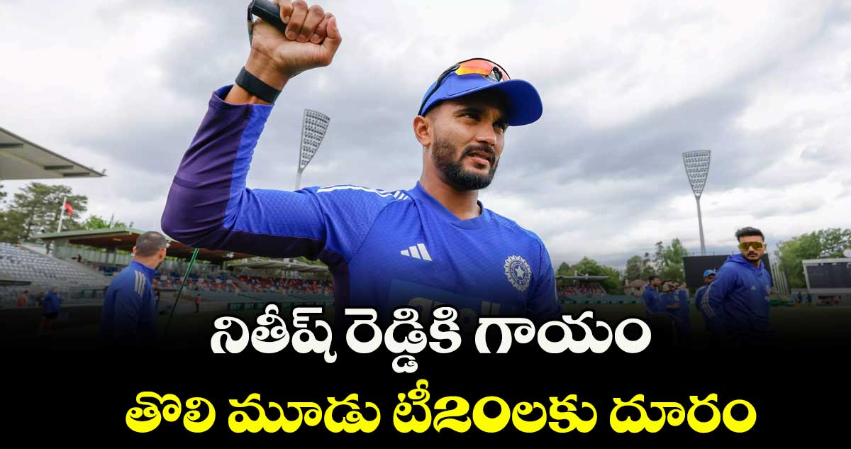 నితీష్ రెడ్డికి గాయం.. తొలి మూడు టీ20లకు దూరం
