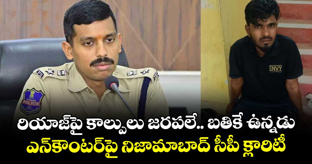రియాజ్పై కాల్పులు జరపలే.. బతికే ఉన్నడు: ఎన్కౌంటర్పై నిజామాబాద్ సీపీ క్లారిటీ