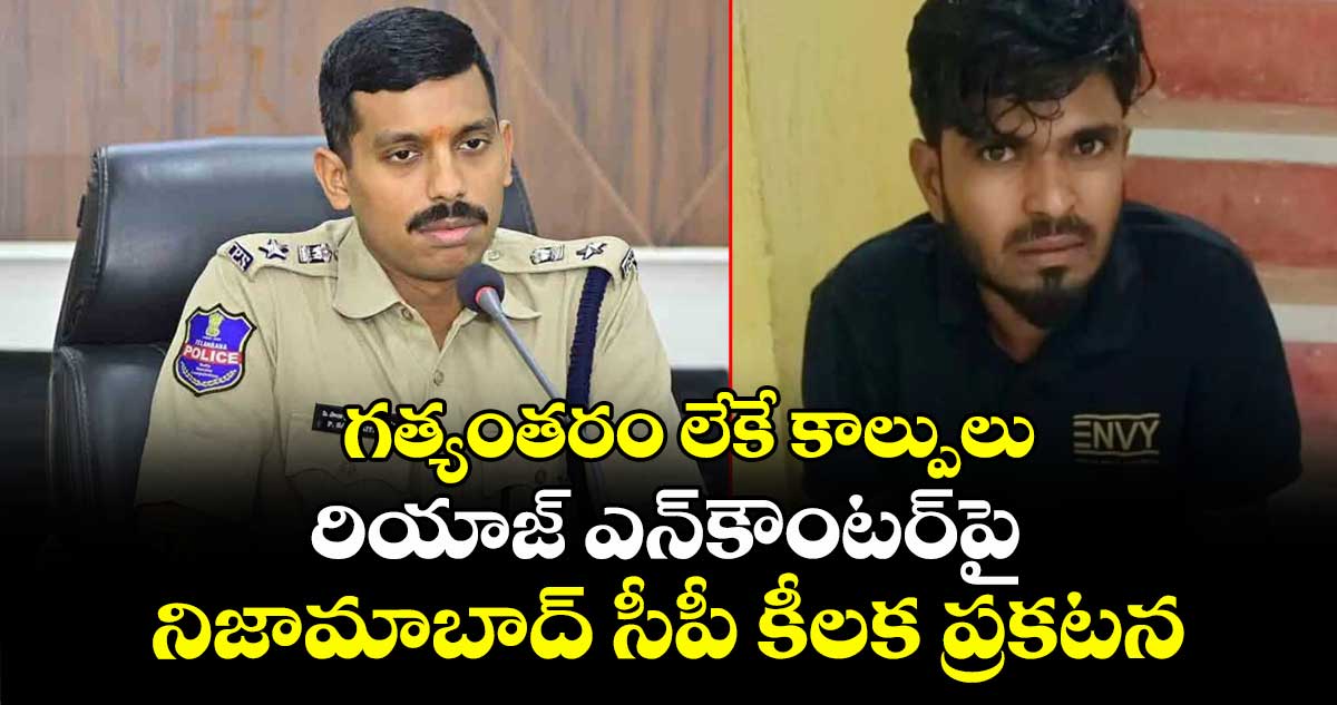 గత్యంతరం లేకే కాల్పులు: రియాజ్ ఎన్‎కౌంటర్‎పై నిజామాబాద్ సీపీ కీలక ప్రకటన
