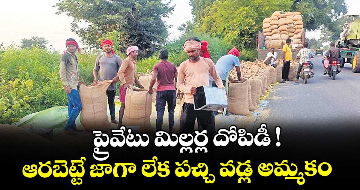  ప్రైవేటు మిల్లర్ల దోపిడీ !.. ఆరబెట్టే జాగా లేక పచ్చి వడ్ల అమ్మకం