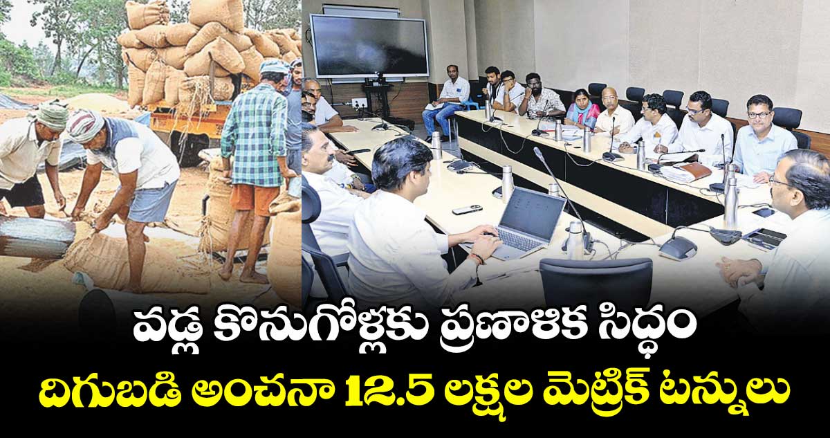 వడ్ల కొనుగోళ్లకు ప్రణాళిక సిద్ధం దిగుబడి అంచనా 12.5 లక్షల మెట్రిక్ టన్నులు