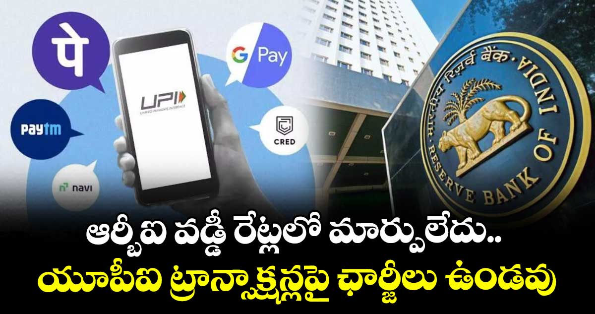 ఆర్బీఐ వడ్డీ రేట్లలో మార్పులేదు.. యూపీఐ ట్రాన్సాక్షన్లపై ఛార్జీలు ఉండవు