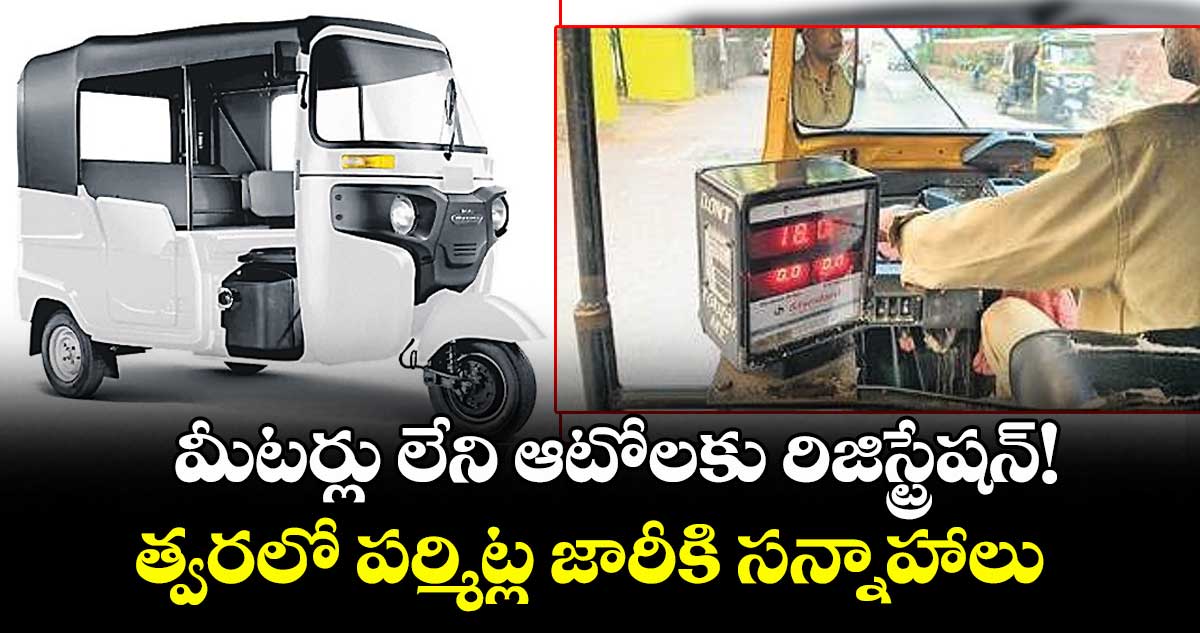 మీటర్లు లేని ఆటోలకు రిజిస్ట్రేషన్!  త్వరలో పర్మిట్ల జారీకి సన్నాహాలు