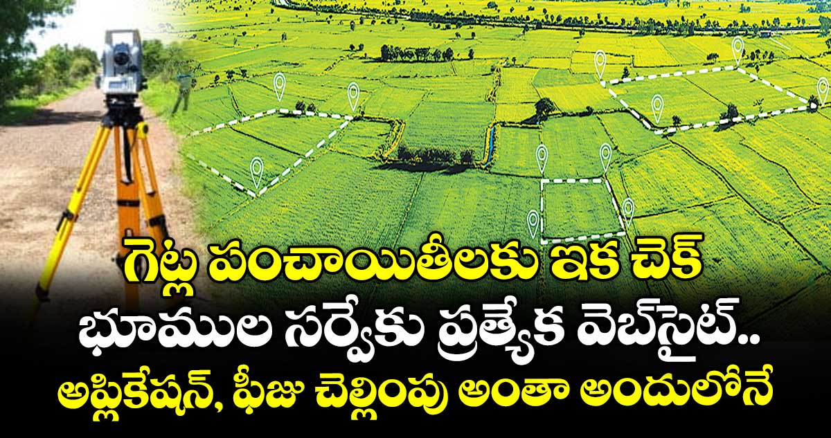 గెట్ల పంచాయితీలకు ఇక చెక్.. భూముల సర్వేకు ప్రత్యేక వెబ్సైట్.. అప్లికేషన్, ఫీజు చెల్లింపు అంతా అందులోనే