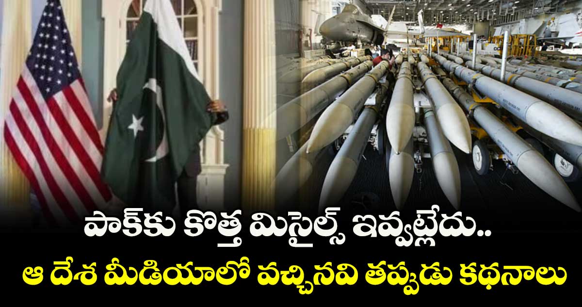 పాక్‌‌⁭⁬కు కొత్త మిసైల్స్ ఇవ్వట్లేదు.. ఆ దేశ మీడియాలో వచ్చినవి తప్పుడు కథనాలు: అమెరికా