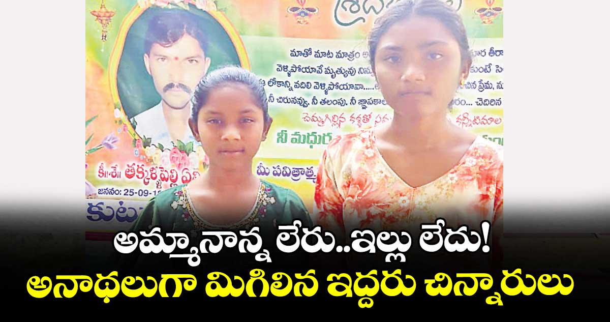 అమ్మానాన్న లేరు..ఇల్లు లేదు! అనాథలుగా మిగిలిన ఇద్దరు చిన్నారులు