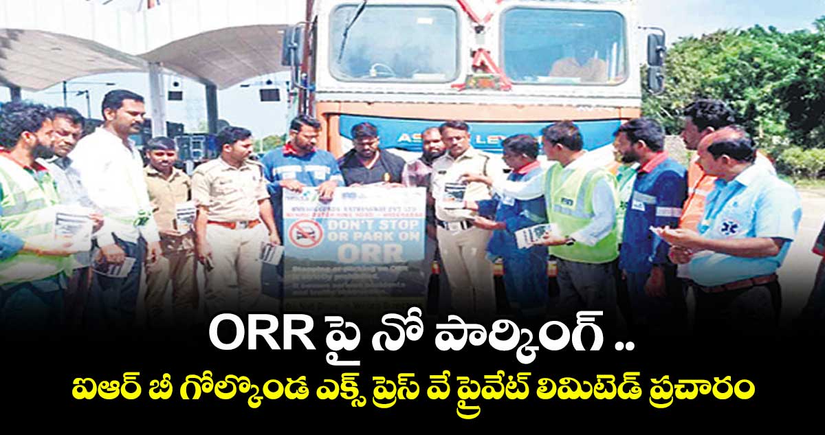 ORR పై నో పార్కింగ్ ..ఐఆర్ బీ గోల్కొండ ఎక్స్ ప్రెస్ వే ప్రైవేట్ లిమిటెడ్ ప్రచారం