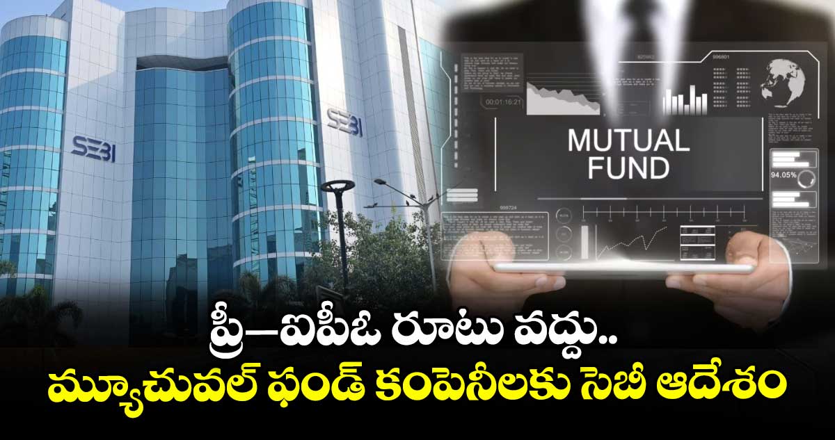 ప్రీ–ఐపీఓ రూటు వద్దు.. మ్యూచువల్ ఫండ్ కంపెనీలకు సెబీ ఆదేశం