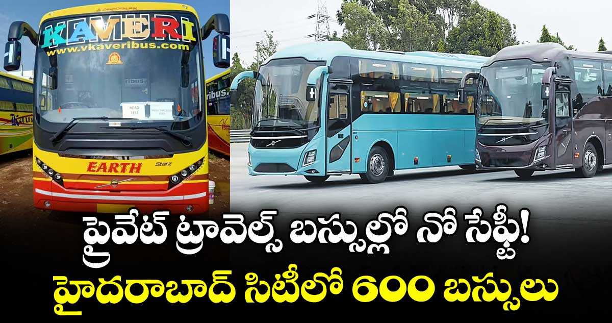 ప్రైవేట్ ట్రావెల్స్ బస్సుల్లో నో సేఫ్టీ! హైదరాబాద్ సిటీలో600  బస్సులు