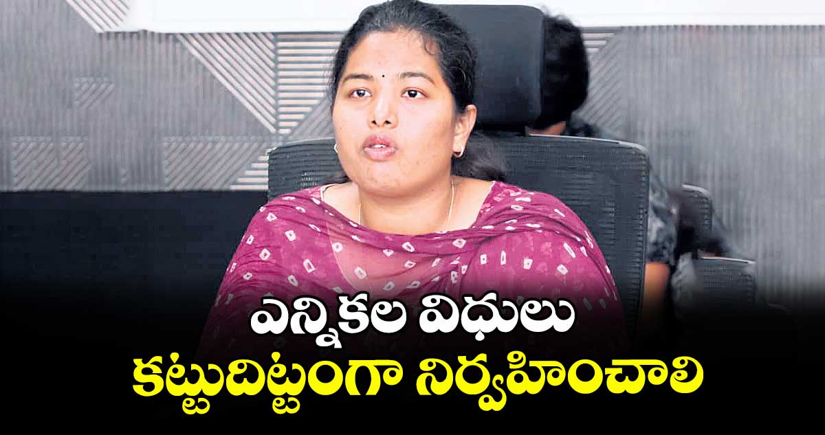 ఎన్నికల విధులు కట్టుదిట్టంగా నిర్వహించాలి : అడిషనల్ కలెక్టర్ శ్రీజ