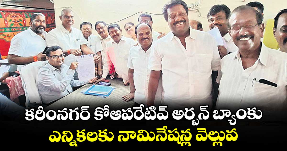 కరీంనగర్ కోఆపరేటివ్ అర్బన్ బ్యాంకు ఎన్నికలకు నామినేషన్ల వెల్లువ