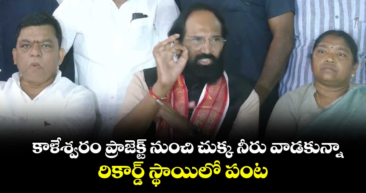 కాళేశ్వరం ప్రాజెక్ట్ నుంచి చుక్క నీరు వాడకున్నా రికార్డ్ స్థాయిలో పంట: మంత్రి ఉత్తమ్