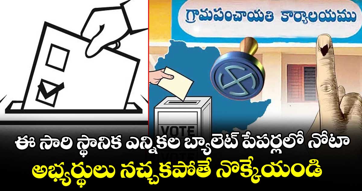 ఈ సారి స్థానిక ఎన్నికల బ్యాలెట్ పేపర్లలో నోటా..అభ్యర్థులు నచ్చకపోతే నొక్కేయండి