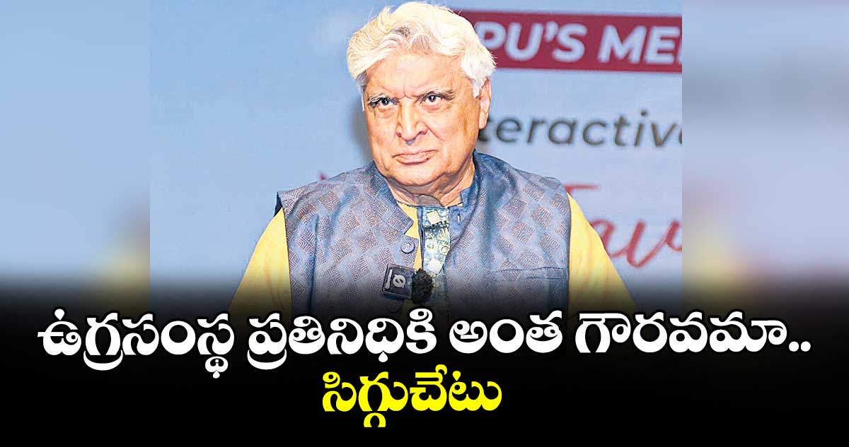 ఉగ్రసంస్థ ప్రతినిధికి అంత గౌరవమా..సిగ్గుచేటు: జావేద్ అక్తర్