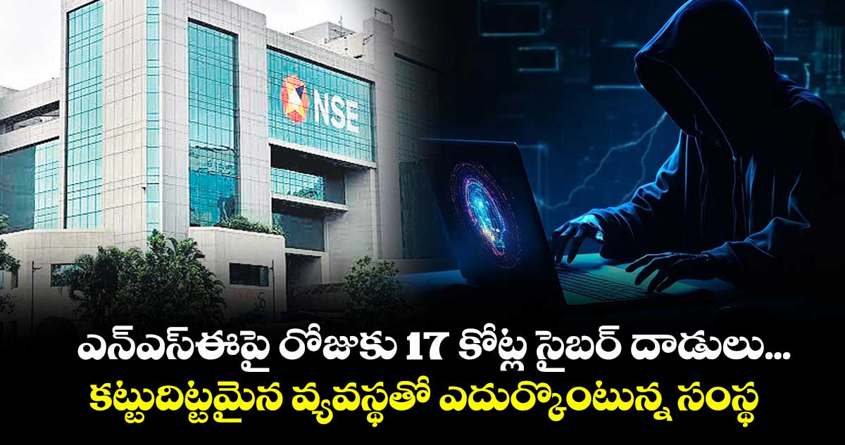 ఎన్‌‌ఎస్‌‌ఈపై రోజుకు  17 కోట్ల సైబర్ దాడులు... కట్టుదిట్టమైన వ్యవస్థతో ఎదుర్కొంటున్న సంస్థ