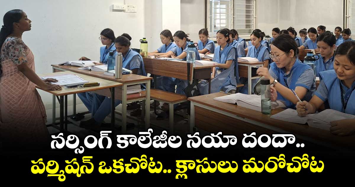 నర్సింగ్ కాలేజీల నయా దందా.. పర్మిషన్ ఒకచోట.. క్లాసులు మరోచోట