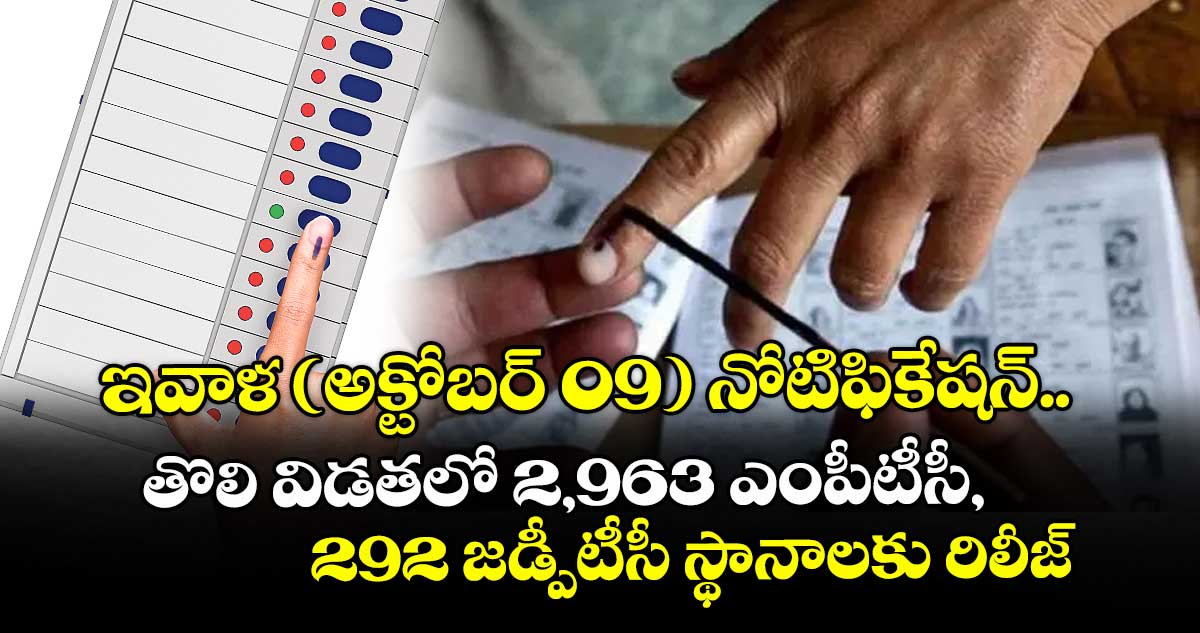 ఇవాళ (అక్టోబర్ 09) నోటిఫికేషన్.. తొలి విడతలో 2,963 ఎంపీటీసీ, 292 జడ్పీటీసీ స్థానాలకు రిలీజ్