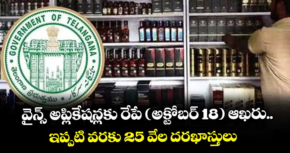 వైన్స్ అప్లికేషన్లకు రేపే (అక్టోబర్ 18) ఆఖరు..ఇప్పటి వరకు 25 వేల దరఖాస్తులు