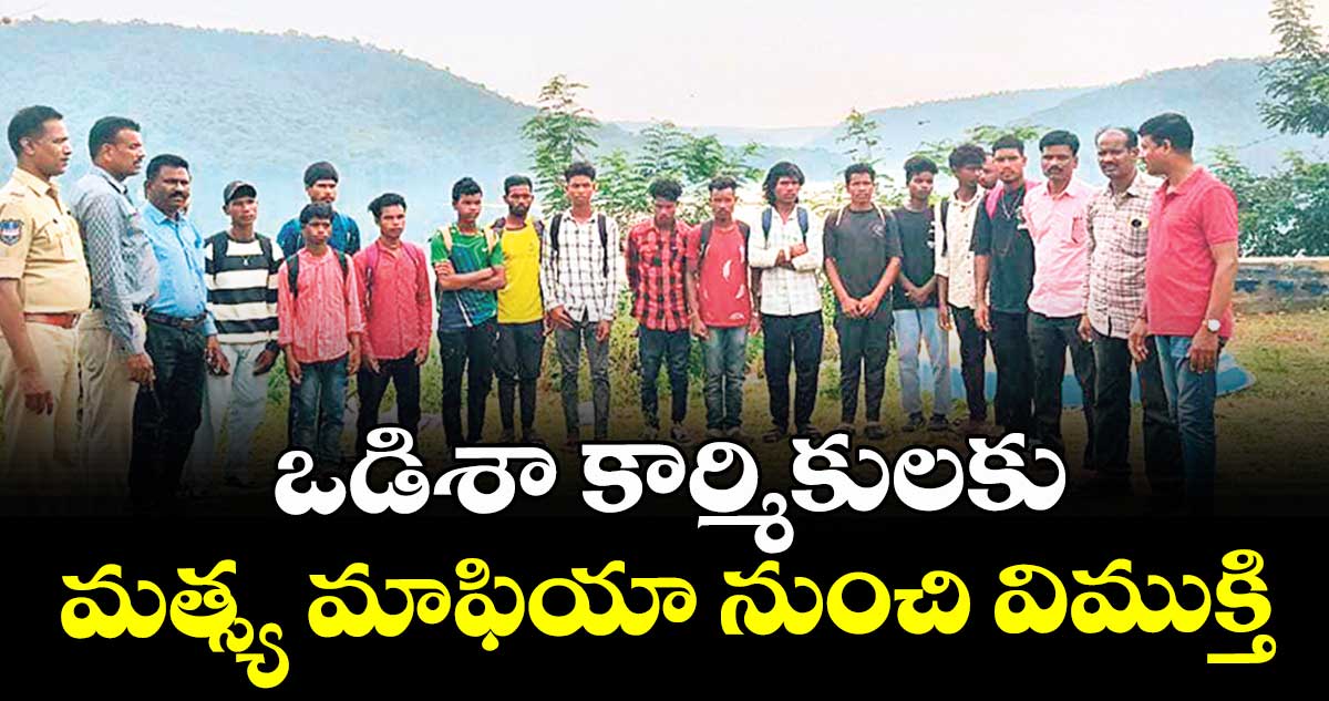 ఒడిశా కార్మికులకు మత్స్య మాఫియా నుంచి విముక్తి