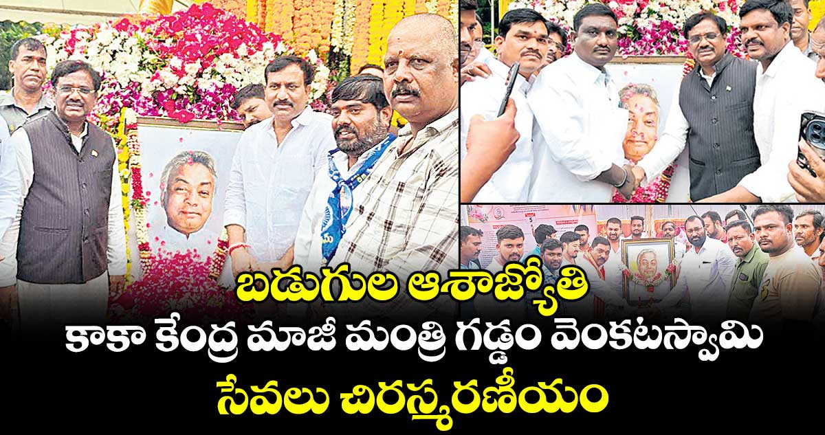బడుగుల ఆశాజ్యోతి కాకా కేంద్ర మాజీ మంత్రి గడ్డం వెంకటస్వామి సేవలు చిరస్మరణీయం