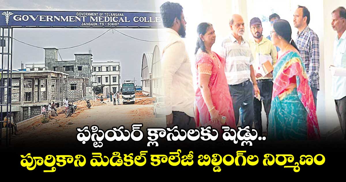 ఫస్టియర్ క్లాసులకు షెడ్లు..పూర్తికాని మెడికల్ కాలేజీ బిల్డింగ్ల నిర్మాణం