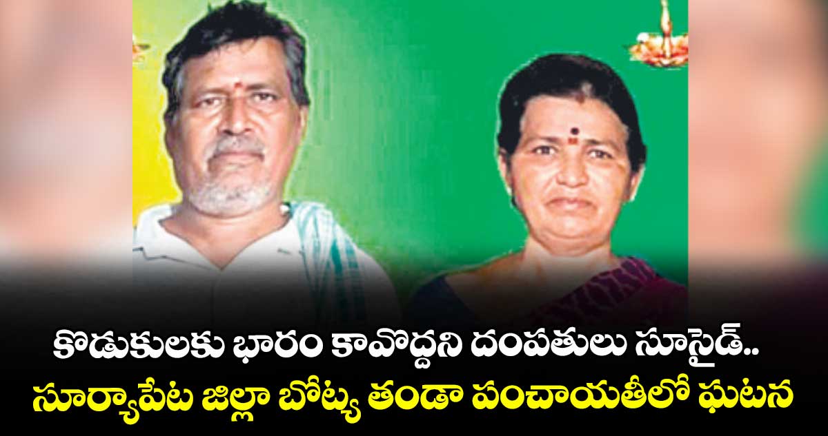 కొడుకులకు భారం కావొద్దని దంపతులు సూసైడ్.. సూర్యాపేట జిల్లా బోట్య తండా పంచాయతీలో ఘటన