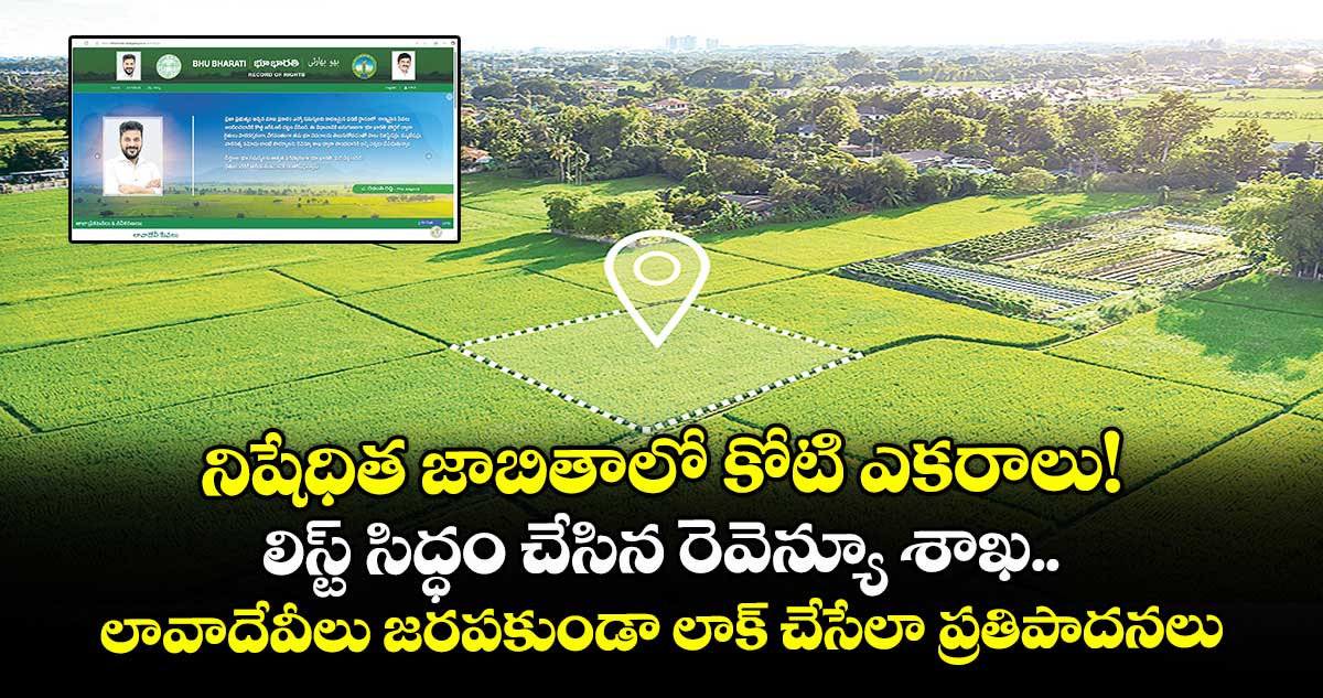 నిషేధిత జాబితాలో కోటి ఎకరాలు! లిస్ట్ సిద్ధం చేసిన రెవెన్యూ శాఖ.. లావాదేవీలు జరపకుండా లాక్ చేసేలా ప్రతిపాదనలు 