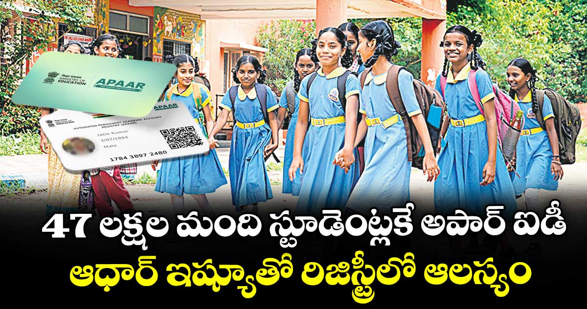 47 లక్షల మంది స్టూడెంట్లకే అపార్ ఐడీ.. ఆధార్ ఇష్యూతో రిజిస్ట్రీలో ఆలస్యం