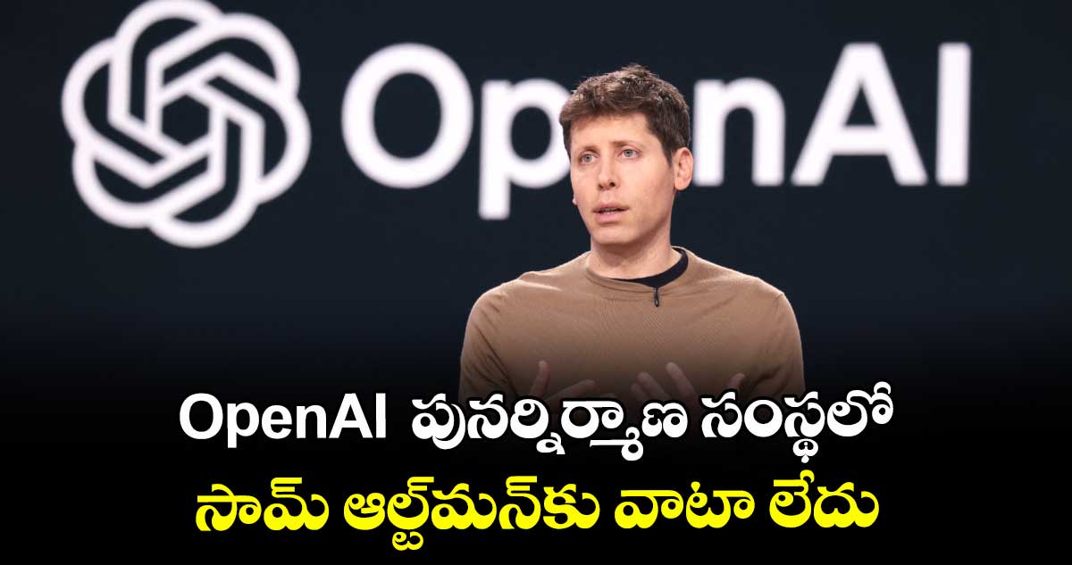OpenAI  పునర్నిర్మాణ సంస్థలో.. సామ్ ఆల్ట్మన్కు వాటా లేదు