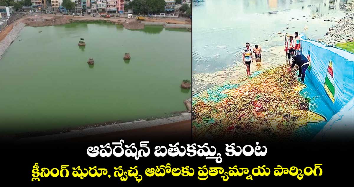 ఆపరేషన్ బతుకమ్మ కుంట... క్లీనింగ్ షురూ, స్వచ్ఛ ఆటోలకు ప్రత్యామ్నాయ పార్కింగ్