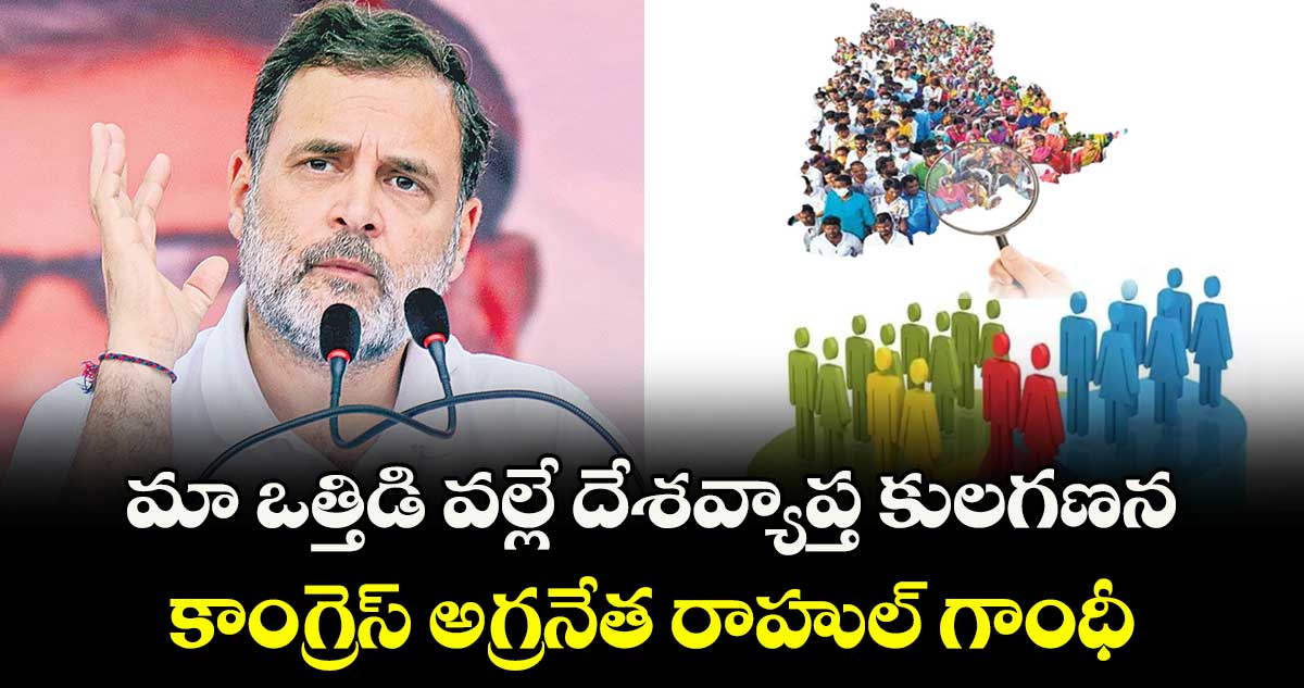 మా ఒత్తిడి వల్లే దేశవ్యాప్త కులగణన..కాంగ్రెస్ అగ్రనేత రాహుల్ గాంధీ