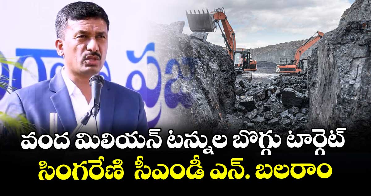 వంద మిలియన్ టన్నుల బొగ్గు టార్గెట్ ...సింగరేణి సీఎండీ ఎన్. బలరాం