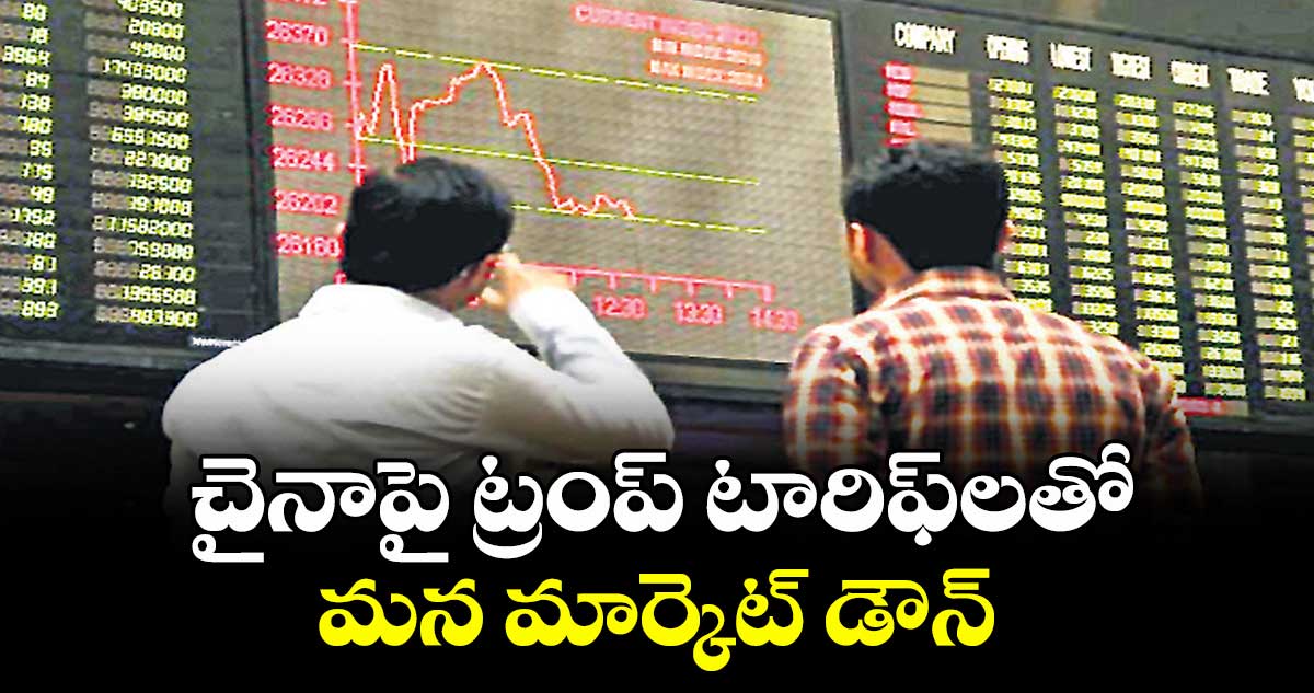 చైనాపై ట్రంప్ టారిఫ్లతో మన మార్కెట్ డౌన్
