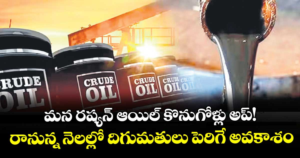 మన రష్యన్ ఆయిల్ కొనుగోళ్లు అప్! రానున్న నెలల్లో దిగుమతులు పెరిగే అవకాశం