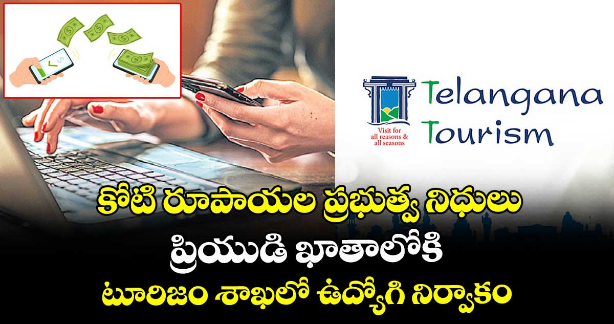 కోటి రూపాయల ప్రభుత్వ నిధులు.. ప్రియుడి ఖాతాలోకి ..టూరిజం శాఖలో ఉద్యోగి నిర్వాకం..