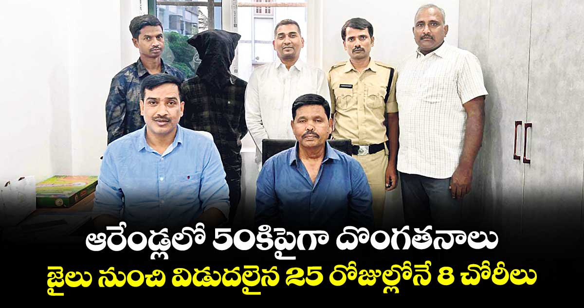 ఆరేండ్లలో 50కిపైగా దొంగతనాలు.. జైలు నుంచి విడుదలైన 25 రోజుల్లోనే 8 చోరీలు