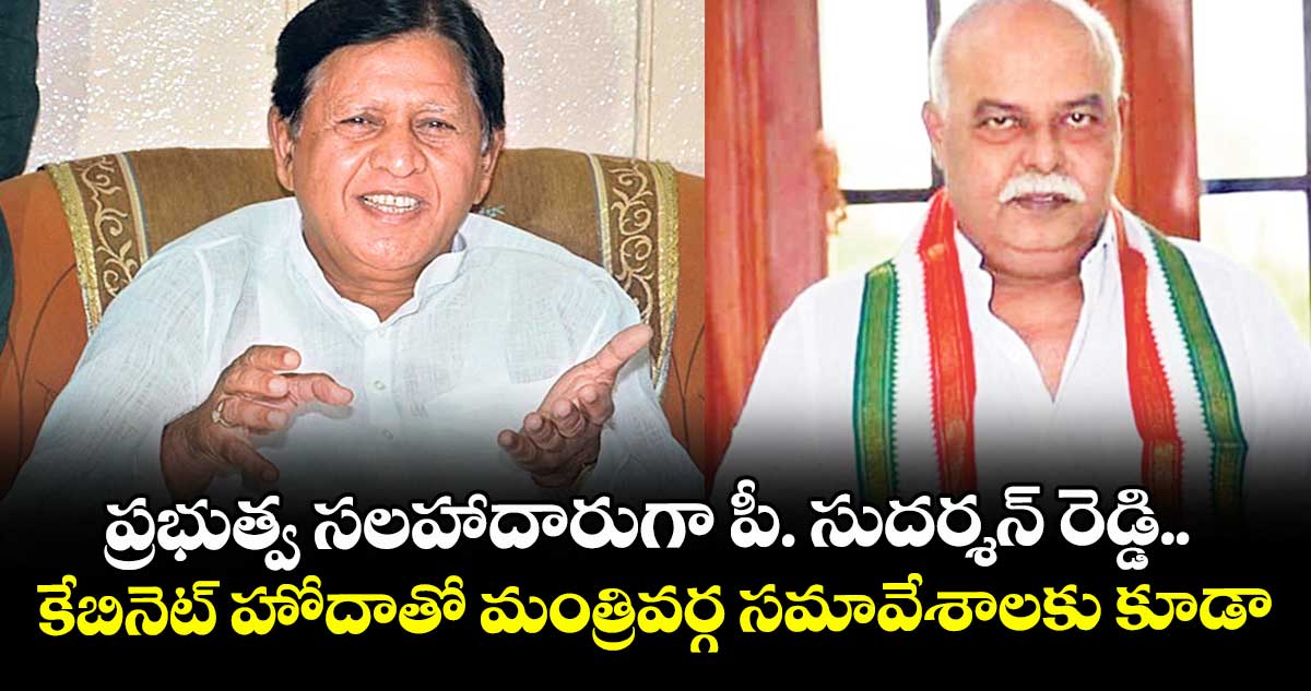 ప్రభుత్వ సలహాదారుగా పీ సుదర్శన్ రెడ్డి.. కేబినెట్ హోదాతో మంత్రివర్గ సమావేశాలకు కూడా..