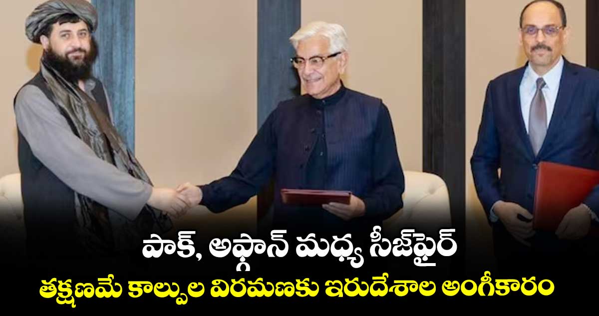 పాక్, అఫ్గాన్ మధ్య సీజ్ఫైర్..తక్షణమే కాల్పుల విరమణకు ఇరుదేశాల అంగీకారం