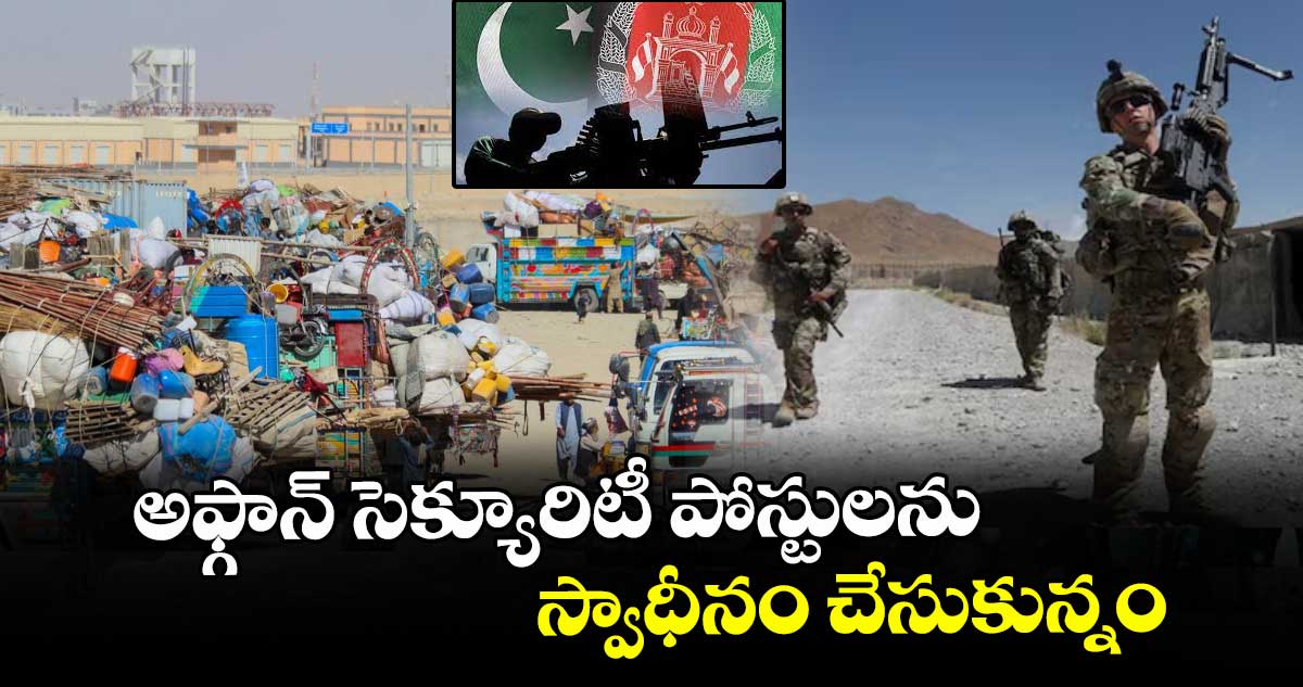 అఫ్గాన్ సెక్యూరిటీ పోస్టులను స్వాధీనం చేసుకున్నం: పాక్