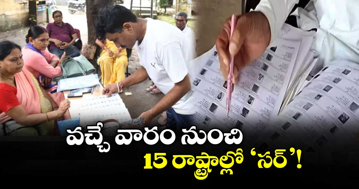 వచ్చే వారం నుంచి 15 రాష్ట్రాల్లో ‘సర్’!