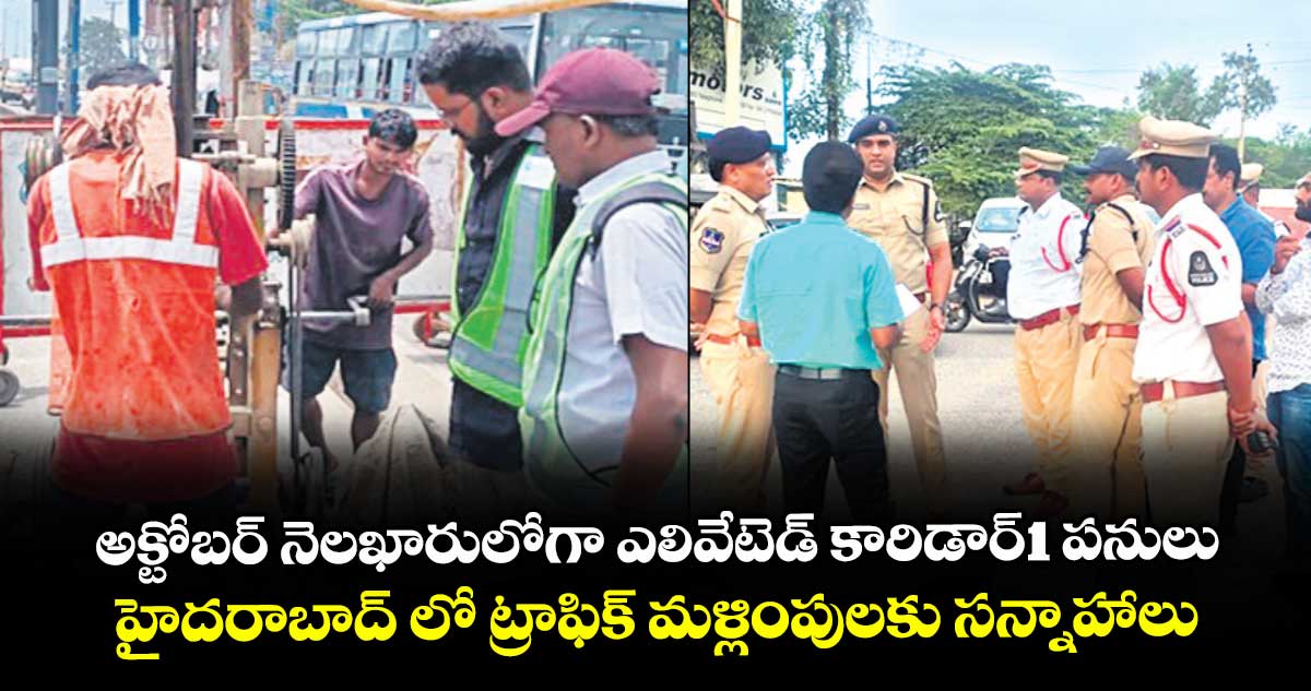 అక్టోబర్  నెలఖారులోగా ఎలివేటెడ్ కారిడార్-1 పనులు..హైదరాబాద్ లో ట్రాఫిక్ మళ్లింపులకు సన్నాహాలు