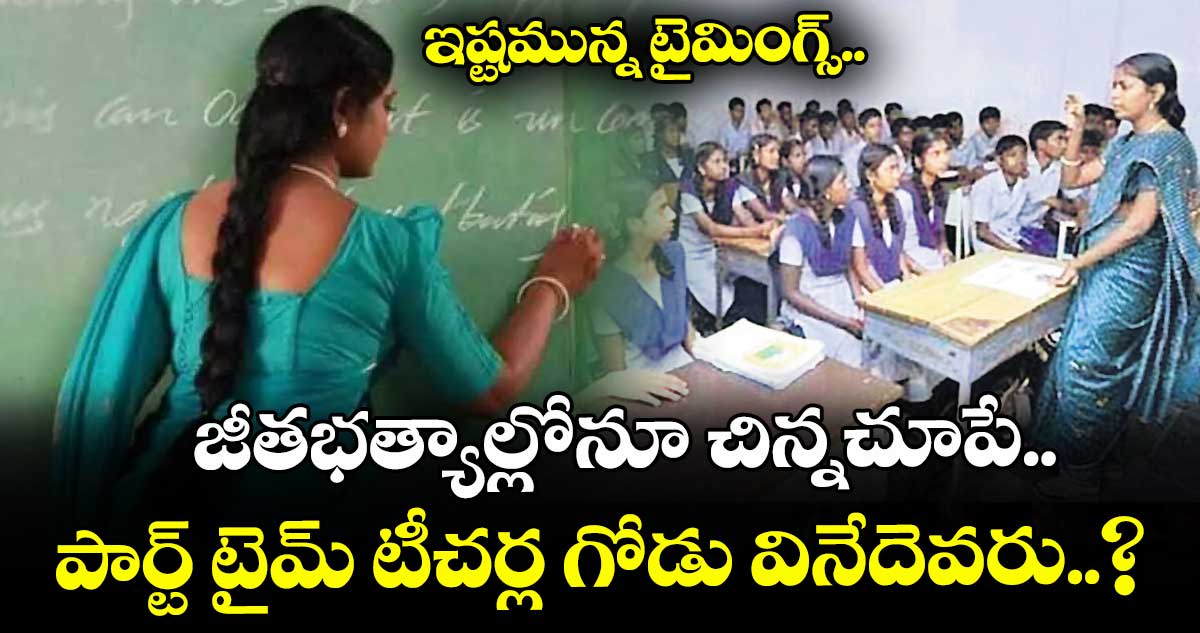 ఇష్టమున్న టైమింగ్స్.. జీతభత్యాల్లోనూ చిన్నచూపే.. పార్ట్ టైమ్ టీచర్ల గోడు వినేదెవరు..?