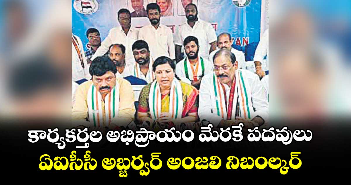 కార్యకర్తల అభిప్రాయం మేరకే పదవులు .. ఏఐసీసీ అబ్జర్వర్ అంజలి నిబంల్కర్