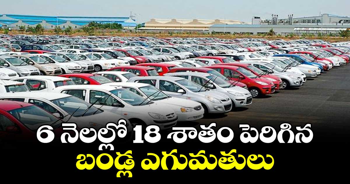 6 నెలల్లో 18 శాతం పెరిగిన బండ్ల ఎగుమతులు