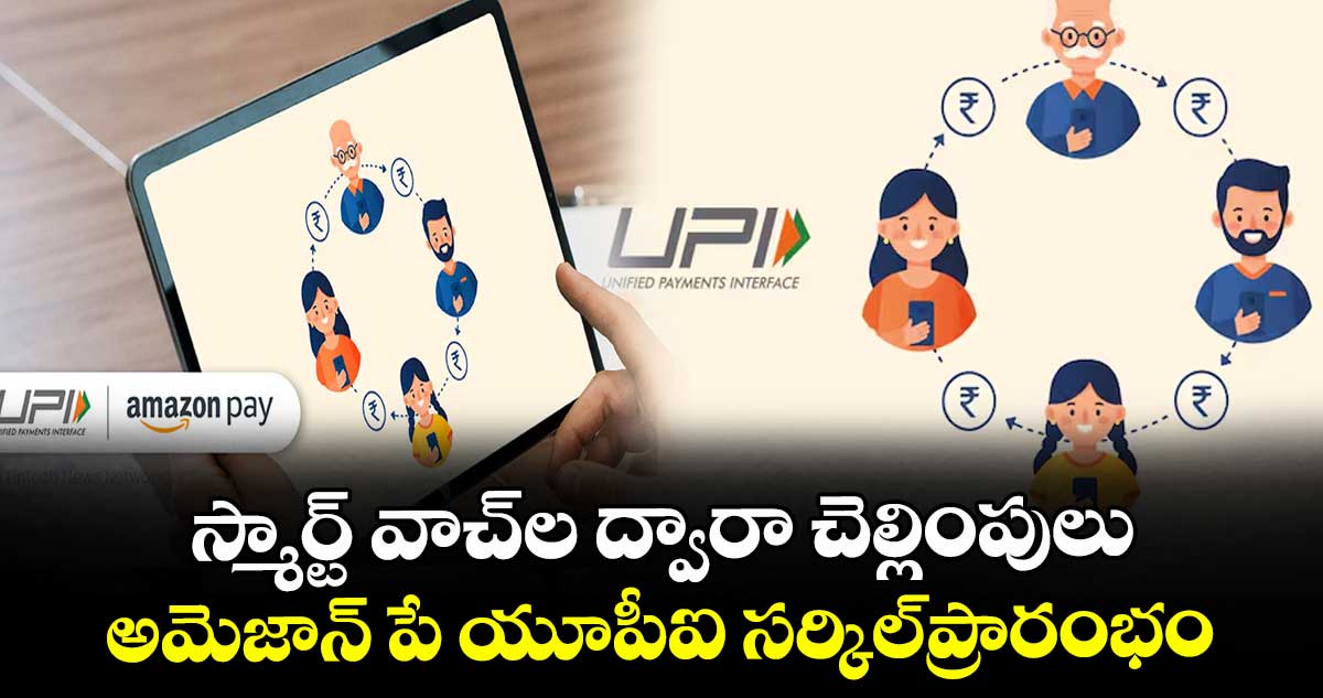 స్మార్ట్‌‌‌‌‌‌‌‌ వాచ్‌⁭‌‌‌‌‌‌‌ల ద్వారా చెల్లింపులు.. అమెజాన్ పే యూపీఐ సర్కిల్ప్రారంభం