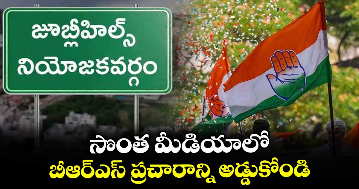 సొంత మీడియాలో బీఆర్ఎస్  ప్రచారాన్ని అడ్డుకోండి : పీసీసీ నేత