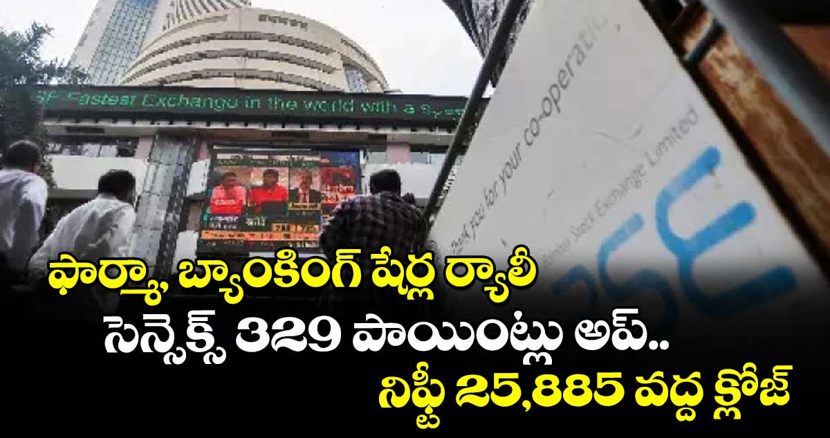 ఫార్మా, బ్యాంకింగ్ షేర్ల ర్యాలీ.. సెన్సెక్స్ 329 పాయింట్లు అప్.. నిఫ్టీ 25,885 వద్ద క్లోజ్