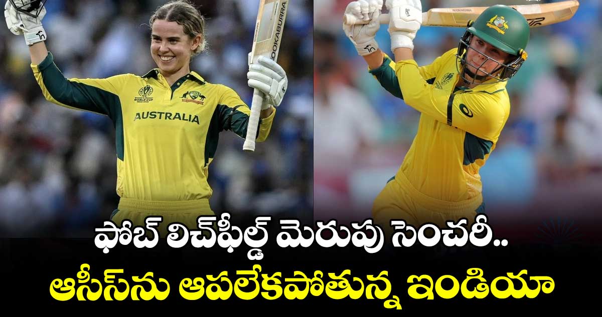 Women's ODI World Cup 2025:  ఫోబ్ లిచ్‌ఫీల్డ్ మెరుపు సెంచరీ.. ఆసీస్‌ను ఆపలేకపోతున్న ఇండియా