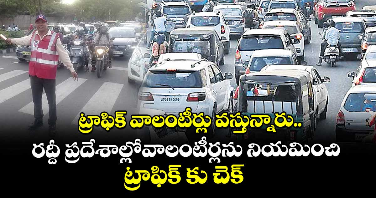 ట్రాఫిక్ వాలంటీర్లు వస్తున్నారు..రద్దీ ప్రదేశాల్లోవాలంటీర్లను నియమించి ట్రాఫిక్‌ కు చెక్ 
